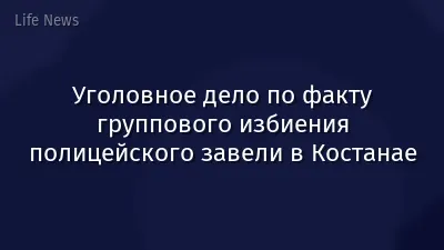 Уголовное дело по факту группового избиения полицейского завели в Костанае