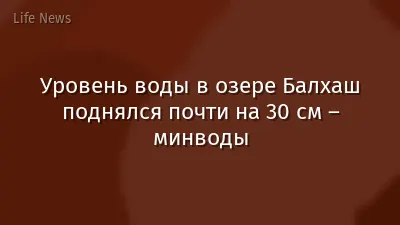 Уровень воды в озере Балхаш поднялся почти на 30 см – минводы