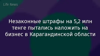 Незаконные штрафы на 5,2 млн тенге пытались наложить на бизнес в Карагандинской области