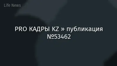 PRO КАДРЫ KZ » публикация №53462