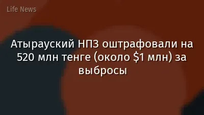 Атырауский НПЗ оштрафовали на 520 млн тенге (около $1 млн) за выбросы