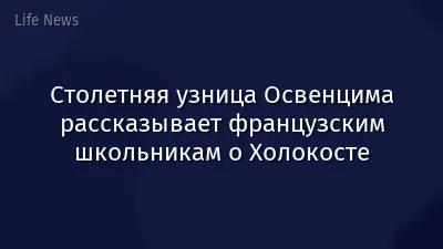 Столетняя узница Освенцима рассказывает французским школьникам о Холокосте