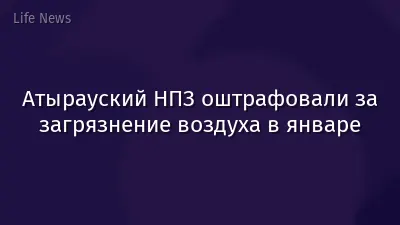 Атырауский НПЗ оштрафовали за загрязнение воздуха в январе