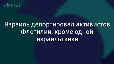 Израиль депортировал активистов Флотилии, кроме одной израильтянки