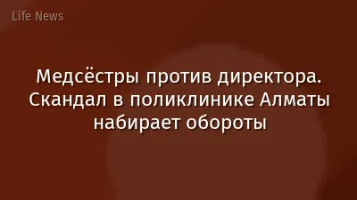 Медсёстры против директора. Скандал в поликлинике Алматы набирает обороты