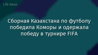 Сборная Казахстана по футболу победила Коморы и одержала победу в турнире FIFA