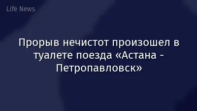 Прорыв нечистот произошел в туалете поезда «Астана - Петропавловск»