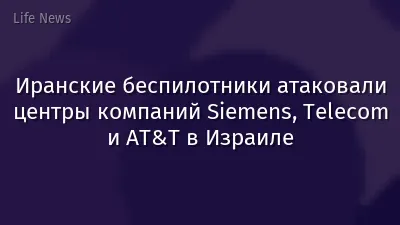 Иранские беспилотники атаковали центры компаний Siemens, Telecom и AT&T в Израиле