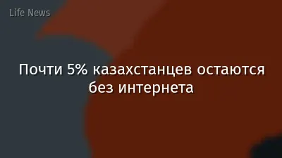 Почти 5% казахстанцев остаются без интернета
