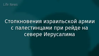Столкновения израильской армии с палестинцами при рейде на севере Иерусалима