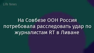 На Совбезе ООН Россия потребовала расследовать удар по журналистам RT в Ливане