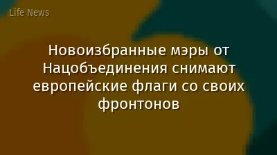 Новоизбранные мэры от Нацобъединения снимают европейские флаги со своих фронтонов