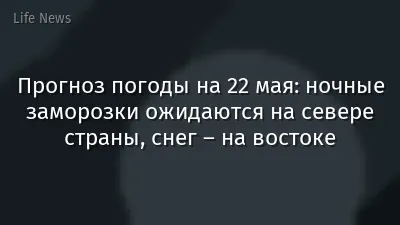 Прогноз погоды на 22 мая: ночные заморозки ожидаются на севере страны, снег – на востоке