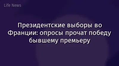 Президентские выборы во Франции: опросы прочат победу бывшему премьеру