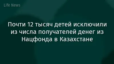 Почти 12 тысяч детей исключили из числа получателей денег из Нацфонда в Казахстане