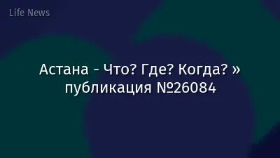 Астана - Что? Где? Когда? » публикация №26084