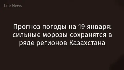 Прогноз погоды на 19 января: сильные морозы сохранятся в ряде регионов Казахстана