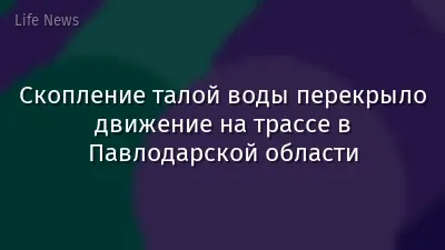 Скопление талой воды перекрыло движение на трассе в Павлодарской области