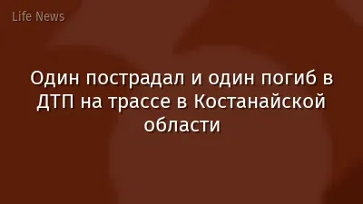 Один пострадал и один погиб в ДТП на трассе в Костанайской области