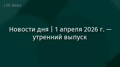 Новости дня | 1 апреля 2026 г. — утренний выпуск