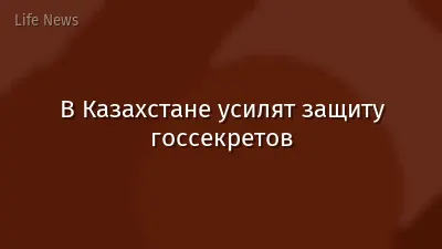 В Казахстане усилят защиту госсекретов