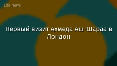 Первый визит Ахмеда Аш-Шараа в Лондон