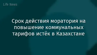 Срок действия моратория на повышение коммунальных тарифов истёк в Казахстане