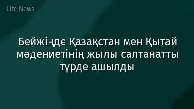 Бейжіңде Қазақстан мен Қытай мәдениетінің жылы салтанатты түрде ашылды