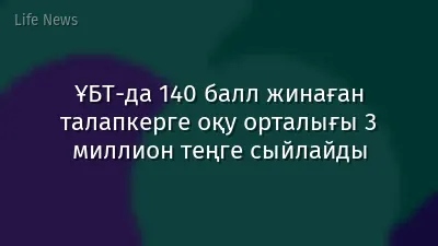 ҰБТ-да 140 балл жинаған талапкерге оқу орталығы 3 миллион теңге сыйлайды