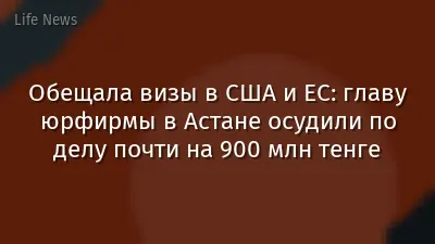 Обещала визы в США и ЕС: главу юрфирмы в Астане осудили по делу почти на 900 млн тенге