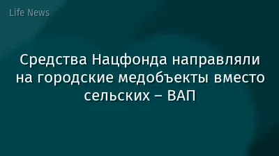 Средства Нацфонда направляли на городские медобъекты вместо сельских – ВАП