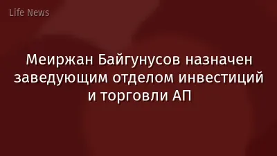 Меиржан Байгунусов назначен заведующим отделом инвестиций и торговли АП