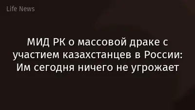 МИД РК о массовой драке с участием казахстанцев в России: Им сегодня ничего не угрожает