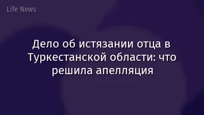Дело об истязании отца в Туркестанской области: что решила апелляция
