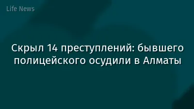 Скрыл 14 преступлений: бывшего полицейского осудили в Алматы