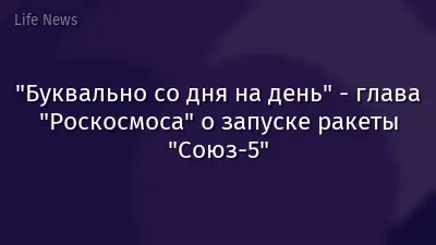"Буквально со дня на день" - глава "Роскосмоса" о запуске ракеты "Союз-5"