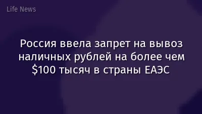 Россия ввела запрет на вывоз наличных рублей на более чем $100 тысяч в страны ЕАЭС