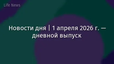 Новости дня | 1 апреля 2026 г. — дневной выпуск