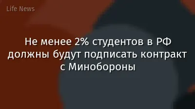 Не менее 2% студентов в РФ должны будут подписать контракт с Минобороны