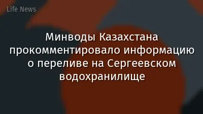Минводы Казахстана прокомментировало информацию о переливе на Сергеевском водохранилище