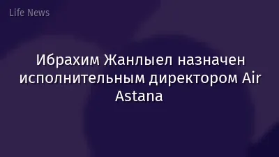 Ибрахим Жанлыел назначен исполнительным директором Air Astana