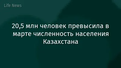 20,5 млн человек превысила в марте численность населения Казахстана