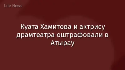 Куата Хамитова и актрису драмтеатра оштрафовали в Атырау