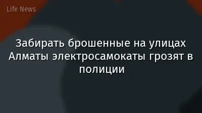 Забирать брошенные на улицах Алматы электросамокаты грозят в полиции