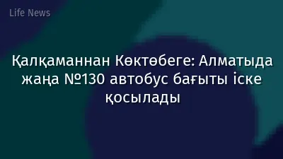 Қалқаманнан Көктөбеге: Алматыда жаңа №130 автобус бағыты іске қосылады