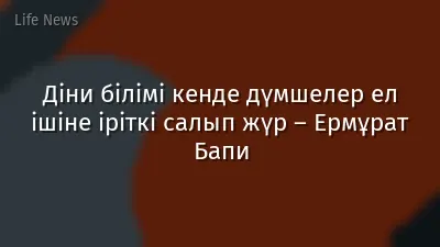 Діни білімі кенде дүмшелер ел ішіне іріткі салып жүр – Ермұрат Бапи
