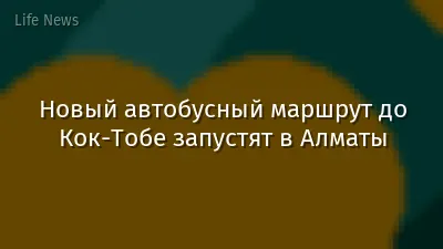 Новый автобусный маршрут до Кок-Тобе запустят в Алматы