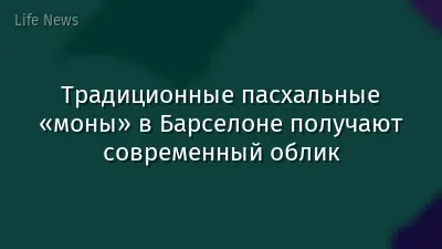 Традиционные пасхальные «моны» в Барселоне получают современный облик