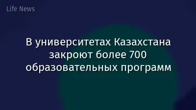 В университетах Казахстана закроют более 700 образовательных программ