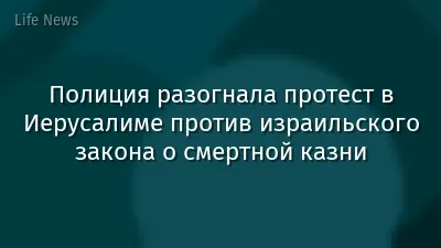 Полиция разогнала протест в Иерусалиме против израильского закона о смертной казни